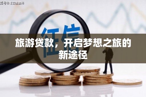 松北旅游贷款，开启梦想之旅的新途径