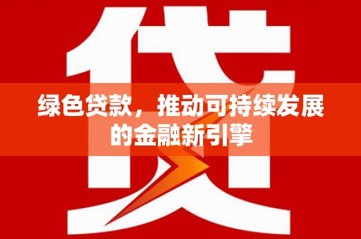 松北绿色贷款，推动可持续发展的金融新引擎