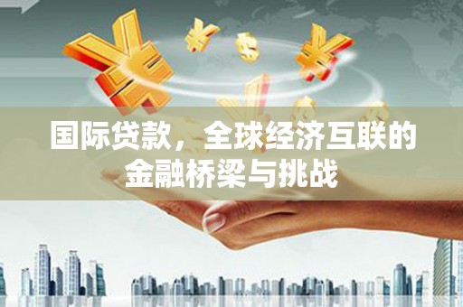 松北国际贷款，全球经济互联的金融桥梁与挑战