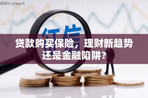 松北贷款购买保险，理财新趋势还是金融陷阱？