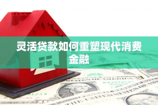 松北灵活贷款如何重塑现代消费金融