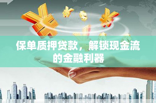 松北保单质押贷款，解锁现金流的金融利器
