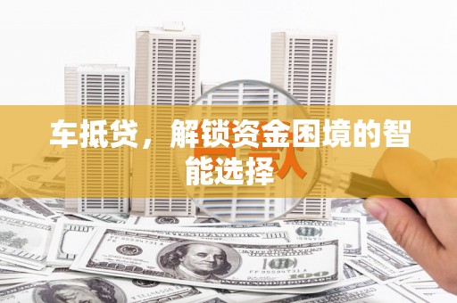 松北车抵贷，解锁资金困境的智能选择