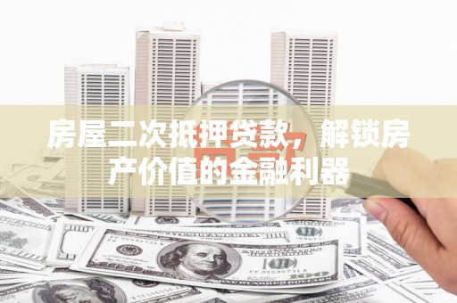 松北房屋二次抵押贷款，解锁房产价值的金融利器