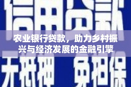 松北农业银行贷款，助力乡村振兴与经济发展的金融引擎