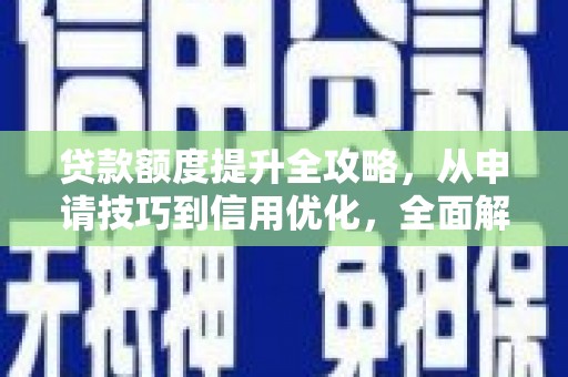 松北贷款额度提升全攻略，从申请技巧到信用优化，全面解析