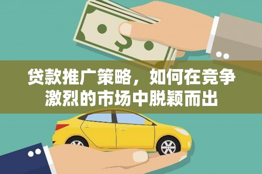 松北贷款推广策略，如何在竞争激烈的市场中脱颖而出