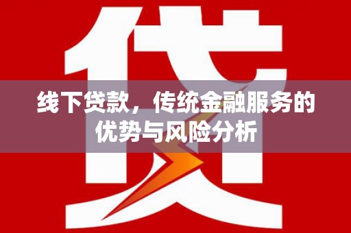 松北线下贷款，传统金融服务的优势与风险分析