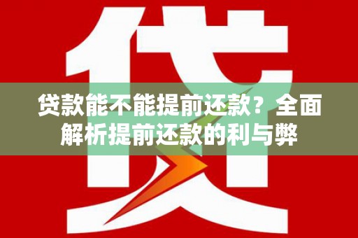 松北贷款能不能提前还款？全面解析提前还款的利与弊
