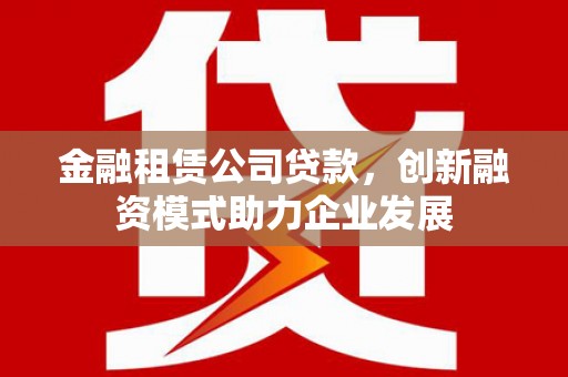 松北金融租赁公司贷款，创新融资模式助力企业发展