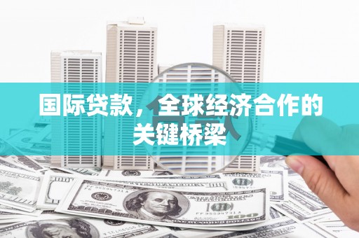 松北国际贷款，全球经济合作的关键桥梁