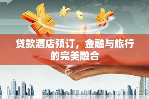 松北贷款酒店预订，金融与旅行的完美融合