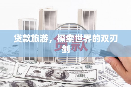松北贷款旅游，探索世界的双刃剑