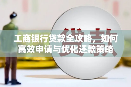松北工商银行贷款全攻略，如何高效申请与优化还款策略