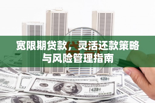 松北宽限期贷款，灵活还款策略与风险管理指南