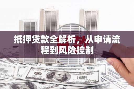 松北抵押贷款全解析，从申请流程到风险控制