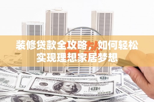松北装修贷款全攻略，如何轻松实现理想家居梦想
