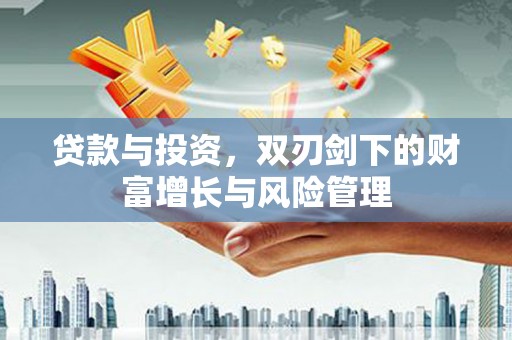 松北贷款与投资，双刃剑下的财富增长与风险管理