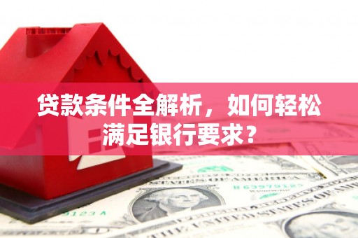 松北贷款条件全解析，如何轻松满足银行要求？