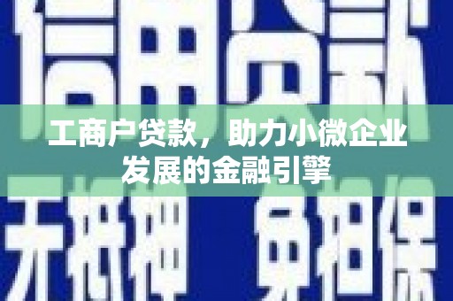 松北工商户贷款，助力小微企业发展的金融引擎