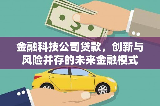 松北金融科技公司贷款，创新与风险并存的未来金融模式