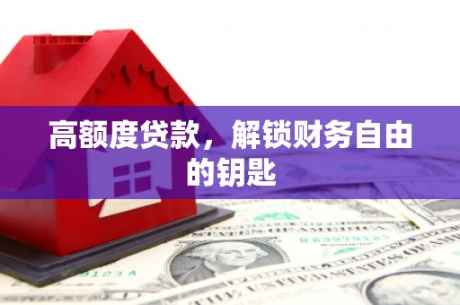 松北高额度贷款，解锁财务自由的钥匙