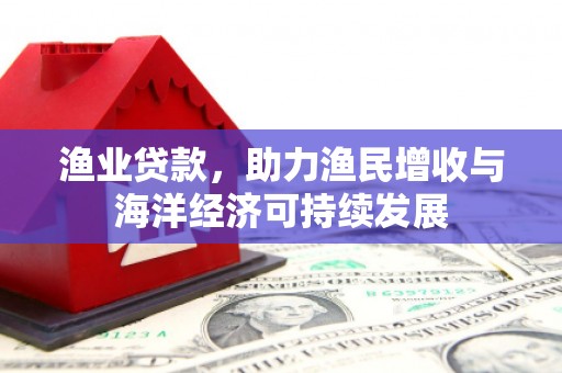 松北渔业贷款，助力渔民增收与海洋经济可持续发展