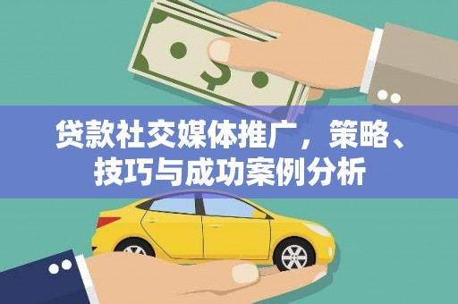 松北贷款社交媒体推广，策略、技巧与成功案例分析