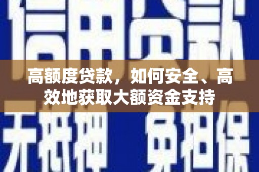 松北高额度贷款，如何安全、高效地获取大额资金支持