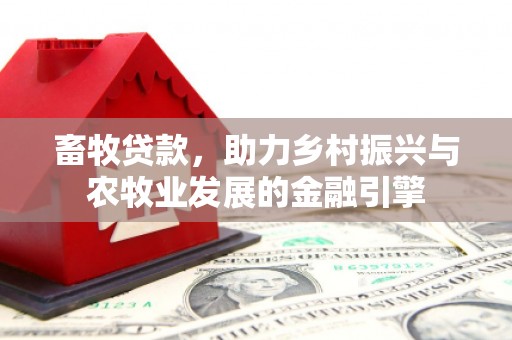 松北畜牧贷款，助力乡村振兴与农牧业发展的金融引擎