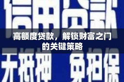 松北高额度贷款，解锁财富之门的关键策略
