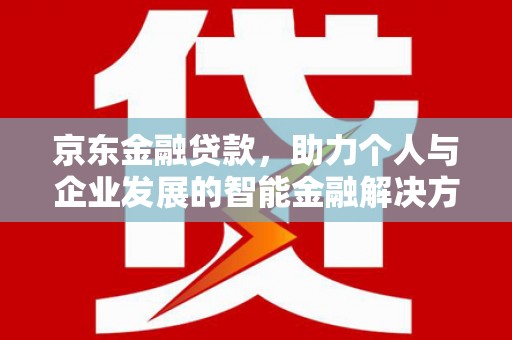 松北京东金融贷款，助力个人与企业发展的智能金融解决方案