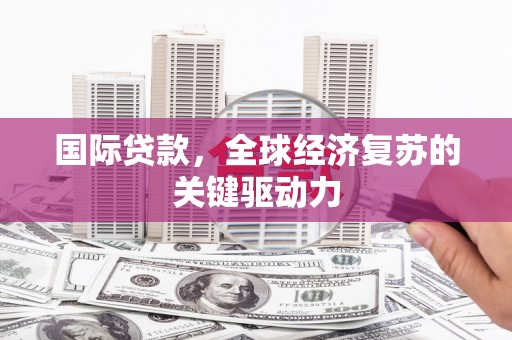 松北国际贷款，全球经济复苏的关键驱动力