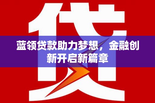 松北蓝领贷款助力梦想，金融创新开启新篇章