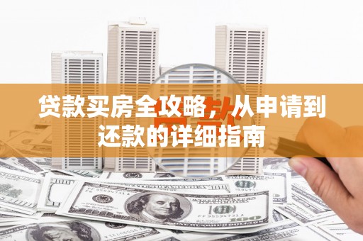 松北贷款买房全攻略，从申请到还款的详细指南