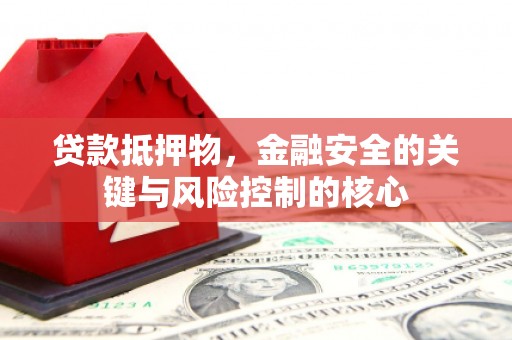 松北贷款抵押物，金融安全的关键与风险控制的核心