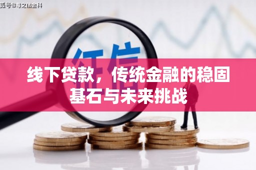 松北线下贷款，传统金融的稳固基石与未来挑战