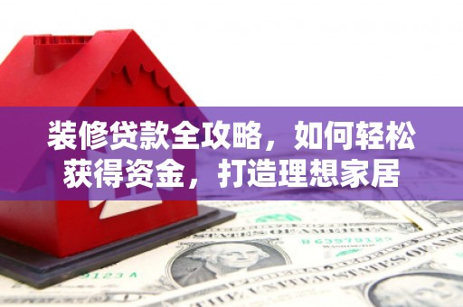 松北装修贷款全攻略，如何轻松获得资金，打造理想家居