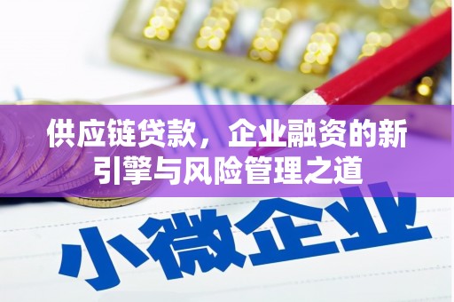 松北供应链贷款，企业融资的新引擎与风险管理之道