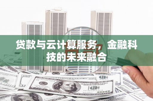 松北贷款与云计算服务，金融科技的未来融合