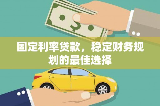 松北固定利率贷款，稳定财务规划的最佳选择