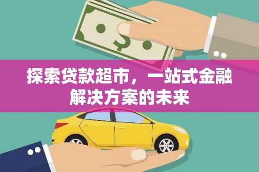 松北探索贷款超市，一站式金融解决方案的未来