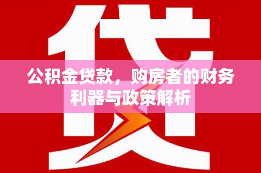 松北公积金贷款，购房者的财务利器与政策解析