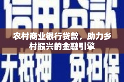 松北农村商业银行贷款，助力乡村振兴的金融引擎