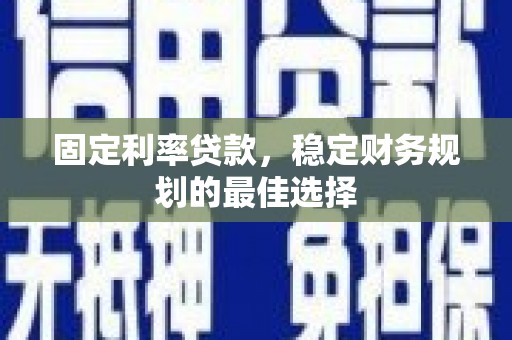 松北固定利率贷款，稳定财务规划的最佳选择