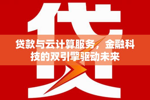 松北贷款与云计算服务，金融科技的双引擎驱动未来