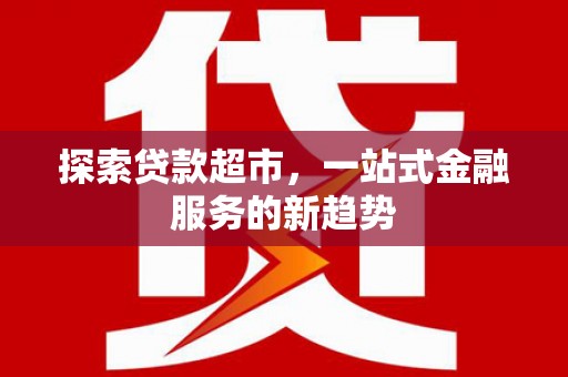 松北探索贷款超市，一站式金融服务的新趋势