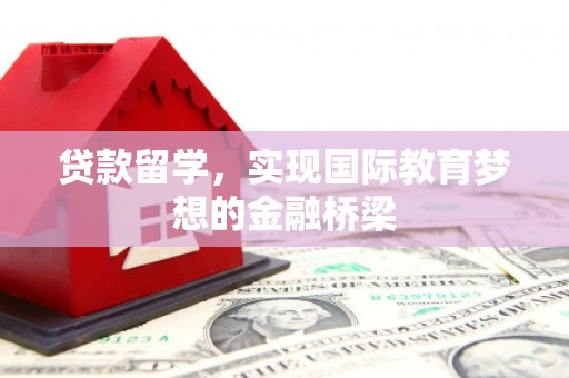 松北贷款留学，实现国际教育梦想的金融桥梁
