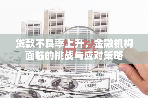 松北贷款不良率上升，金融机构面临的挑战与应对策略