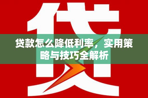 松北贷款怎么降低利率，实用策略与技巧全解析